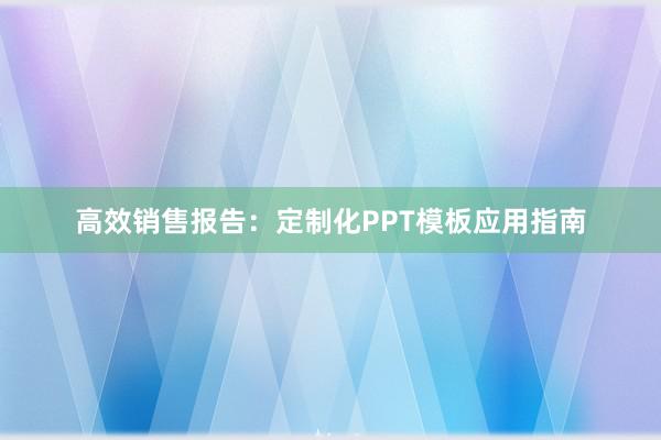 高效销售报告：定制化PPT模板应用指南