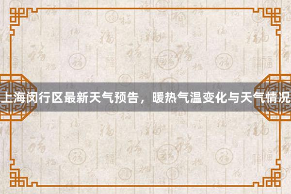 上海闵行区最新天气预告，暖热气温变化与天气情况